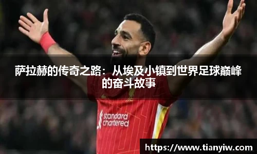 萨拉赫的传奇之路：从埃及小镇到世界足球巅峰的奋斗故事
