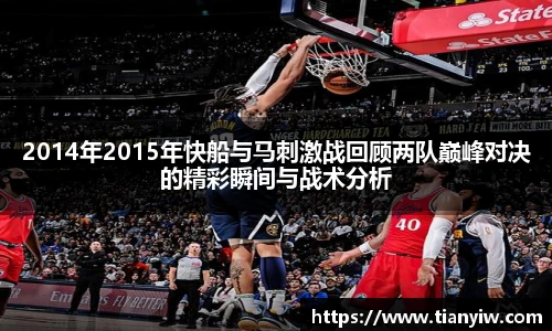 2014年2015年快船与马刺激战回顾两队巅峰对决的精彩瞬间与战术分析