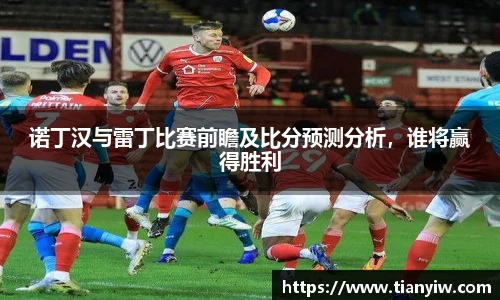 诺丁汉与雷丁比赛前瞻及比分预测分析，谁将赢得胜利