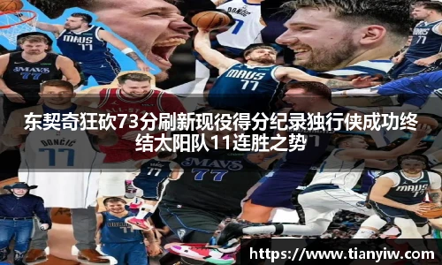 东契奇狂砍73分刷新现役得分纪录独行侠成功终结太阳队11连胜之势